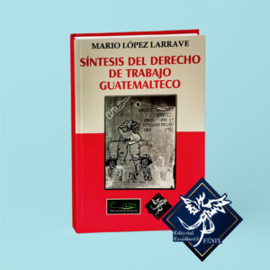 Síntesis del Derecho de Trabajo Guatemalteco – Mario López Larrave